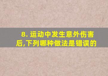 8. 运动中发生意外伤害后,下列哪种做法是错误的